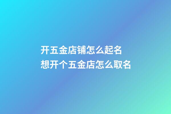 开五金店铺怎么起名 想开个五金店怎么取名